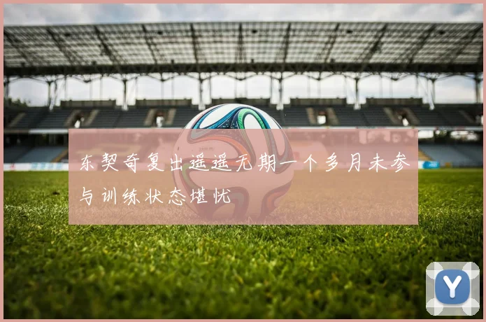东契奇复出遥遥无期一个多月未参与训练状态堪忧