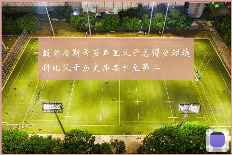 戴尔与斯蒂芬库里父子总得分超越科比父子历史排名升至第二