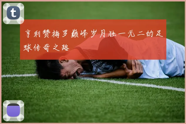 亨利赞梅罗巅峰岁月独一无二的足球传奇之路