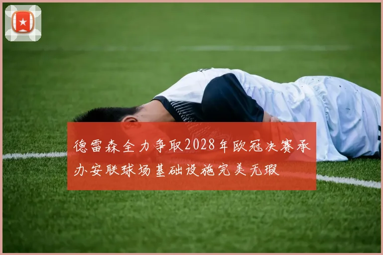 德雷森全力争取2028年欧冠决赛承办安联球场基础设施完美无瑕