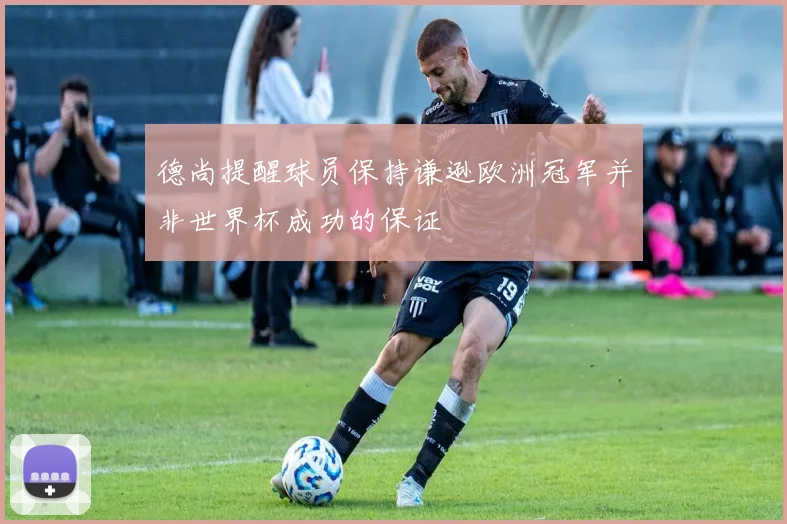 德尚提醒球员保持谦逊欧洲冠军并非世界杯成功的保证