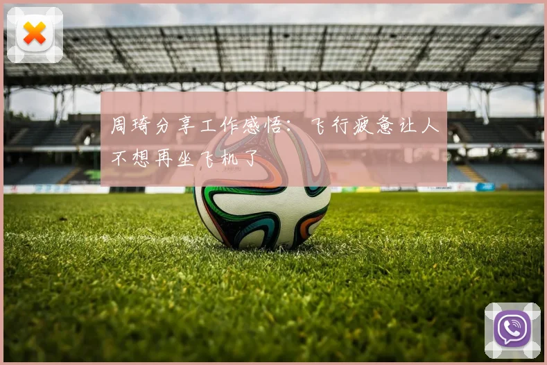 周琦分享工作感悟：飞行疲惫让人不想再坐飞机了